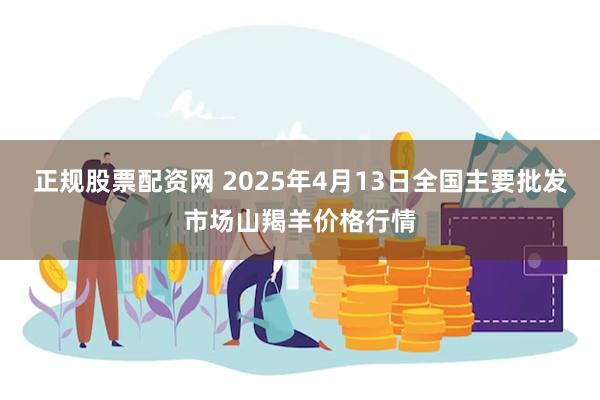 正规股票配资网 2025年4月13日全国主要批发市场山羯羊价格行情