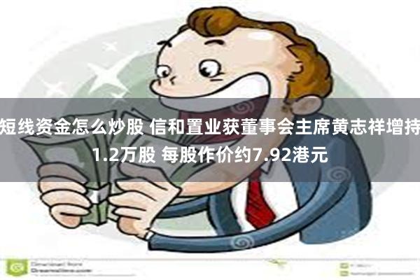 短线资金怎么炒股 信和置业获董事会主席黄志祥增持1.2万股 每股作价约7.92港元