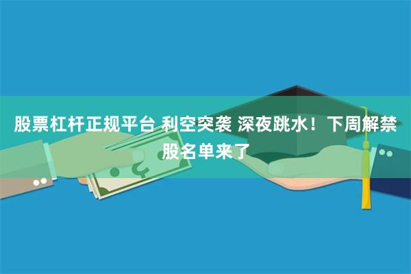 股票杠杆正规平台 利空突袭 深夜跳水！下周解禁股名单来了