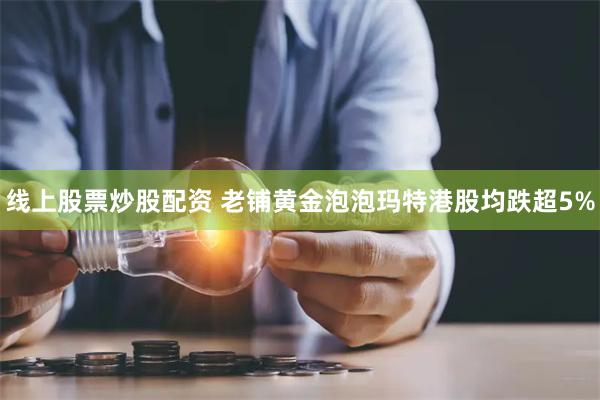 线上股票炒股配资 老铺黄金泡泡玛特港股均跌超5%