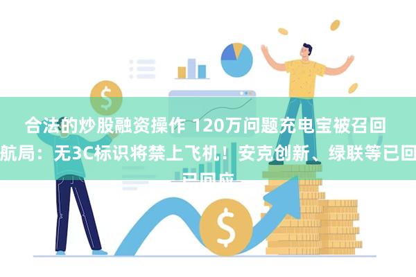 合法的炒股融资操作 120万问题充电宝被召回 民航局：无3C标识将禁上飞机！安克创新、绿联等已回应