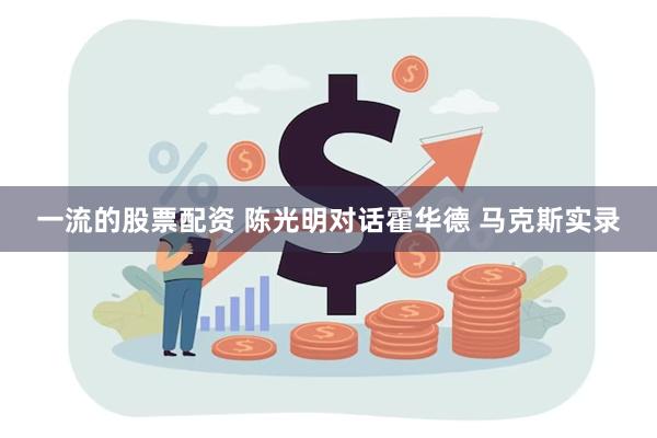 一流的股票配资 陈光明对话霍华德 马克斯实录