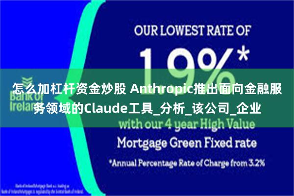 怎么加杠杆资金炒股 Anthropic推出面向金融服务领域的Claude工具_分析_该公司_企业
