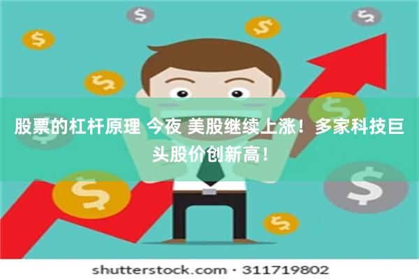 股票的杠杆原理 今夜 美股继续上涨！多家科技巨头股价创新高！