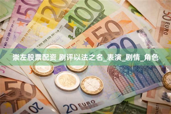 崇左股票配资 剧评以法之名_表演_剧情_角色