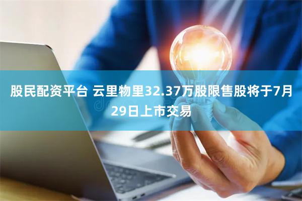 股民配资平台 云里物里32.37万股限售股将于7月29日上市交易
