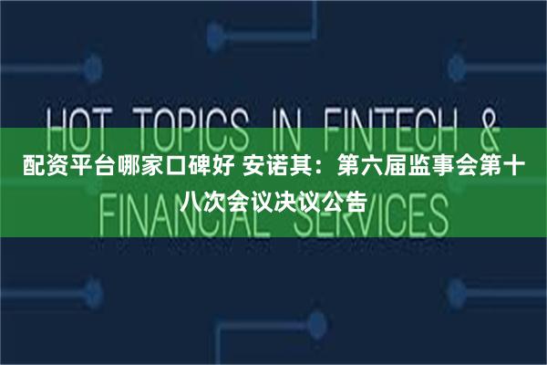 配资平台哪家口碑好 安诺其：第六届监事会第十八次会议决议公告