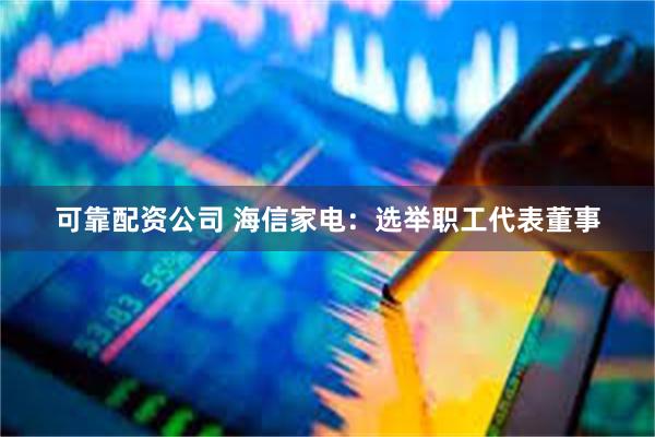 可靠配资公司 海信家电：选举职工代表董事