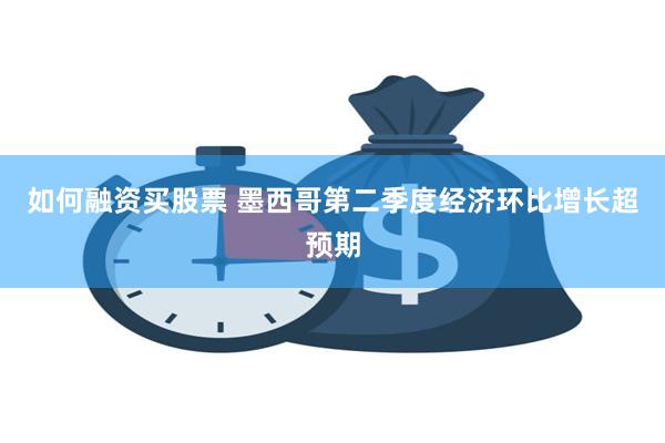 如何融资买股票 墨西哥第二季度经济环比增长超预期
