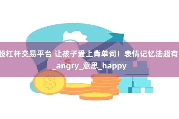 a股杠杆交易平台 让孩子爱上背单词！表情记忆法超有趣_angry_意思_happy