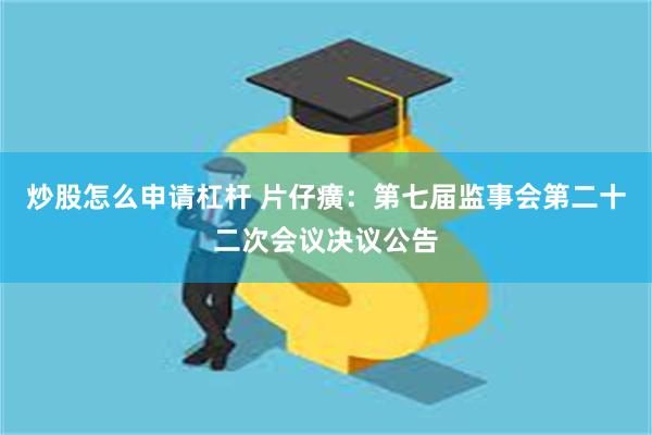 炒股怎么申请杠杆 片仔癀：第七届监事会第二十二次会议决议公告
