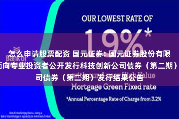 怎么申请股票配资 国元证券: 国元证券股份有限公司2025年面向专业投资者公开发行科技创新公司债券(第二期)发行结果公告