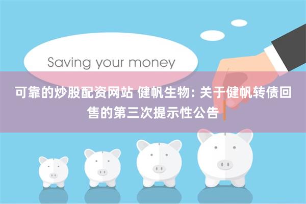 可靠的炒股配资网站 健帆生物: 关于健帆转债回售的第三次提示性公告