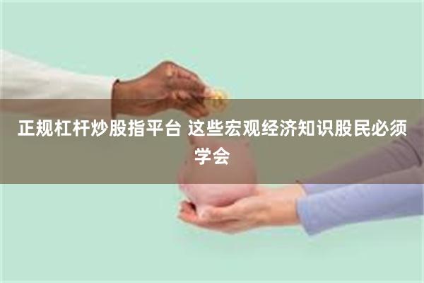 正规杠杆炒股指平台 这些宏观经济知识股民必须学会