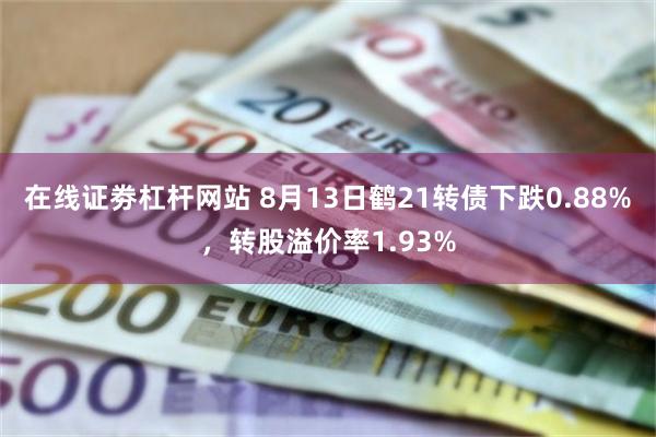 在线证劵杠杆网站 8月13日鹤21转债下跌0.88%，转股溢价率1.93%