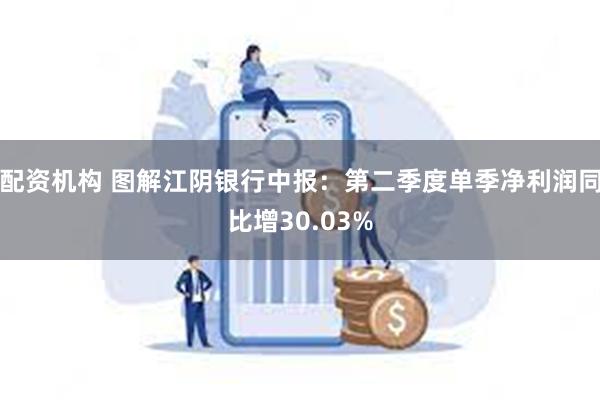 配资机构 图解江阴银行中报：第二季度单季净利润同比增30.03%