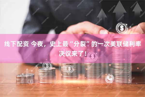 线下配资 今夜，史上最“分裂”的一次美联储利率决议来了！