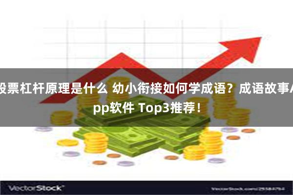 股票杠杆原理是什么 幼小衔接如何学成语？成语故事App软件 Top3推荐！