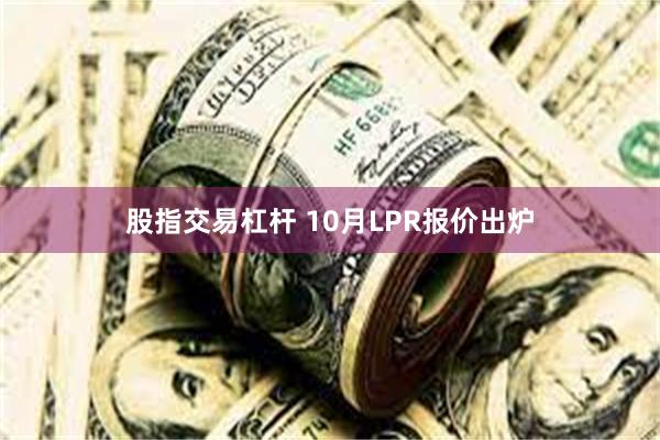 股指交易杠杆 10月LPR报价出炉