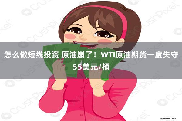 怎么做短线投资 原油崩了！WTI原油期货一度失守55美元/桶